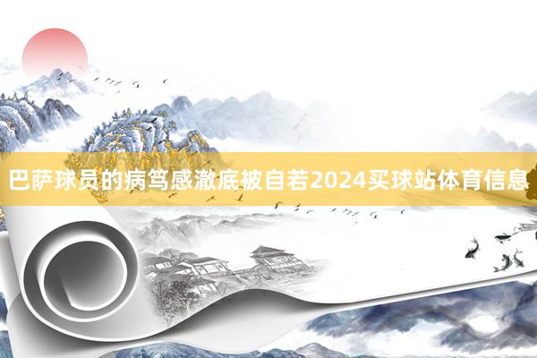 巴萨球员的病笃感澈底被自若2024买球站体育信息
