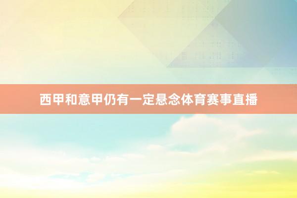 西甲和意甲仍有一定悬念体育赛事直播
