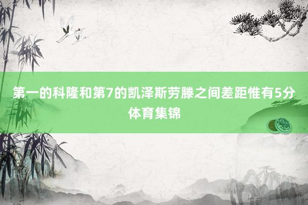 第一的科隆和第7的凯泽斯劳滕之间差距惟有5分体育集锦