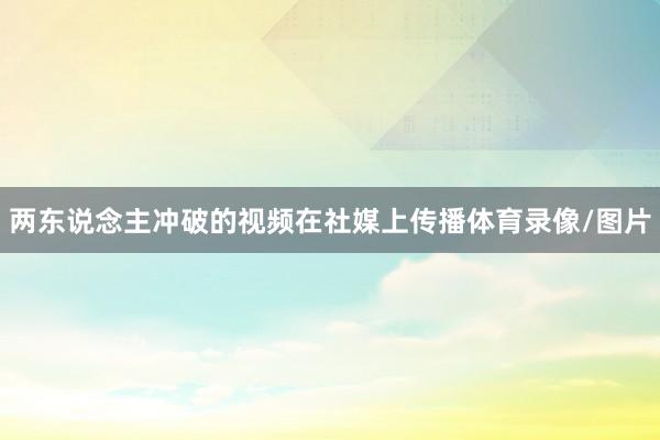 两东说念主冲破的视频在社媒上传播体育录像/图片