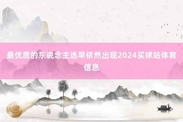 最优质的东说念主选早依然出现2024买球站体育信息