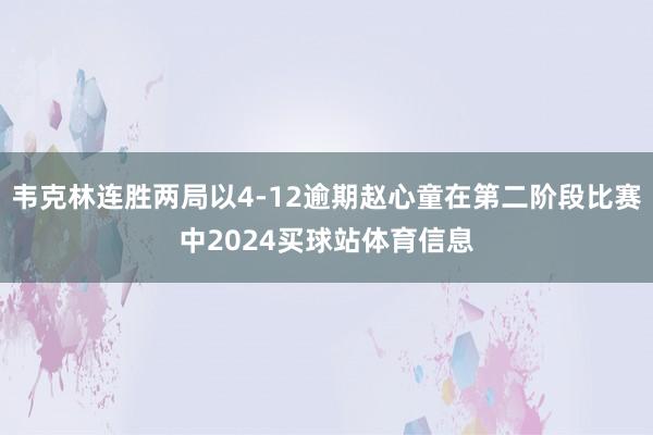 韦克林连胜两局以4-12逾期赵心童在第二阶段比赛中2024买球站体育信息