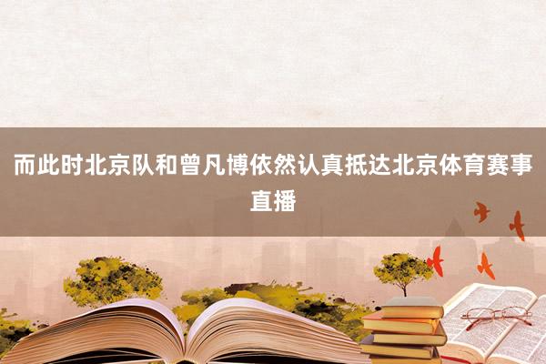 而此时北京队和曾凡博依然认真抵达北京体育赛事直播