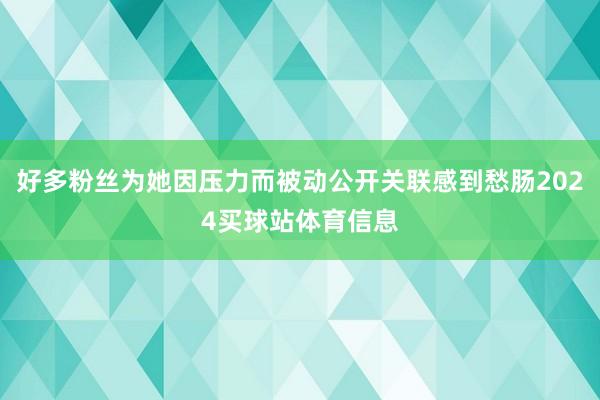 好多粉丝为她因压力而被动公开关联感到愁肠2024买球站体育信息