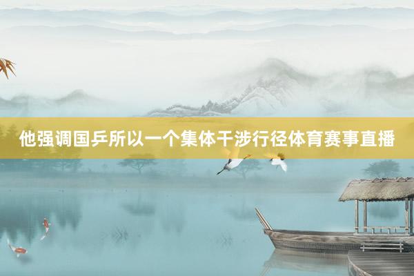 他强调国乒所以一个集体干涉行径体育赛事直播