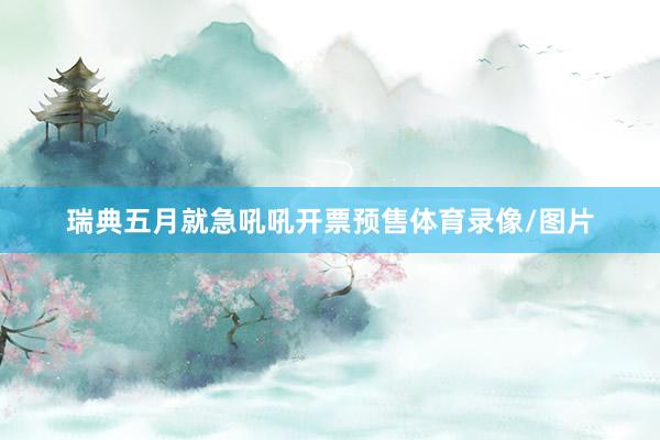 瑞典五月就急吼吼开票预售体育录像/图片