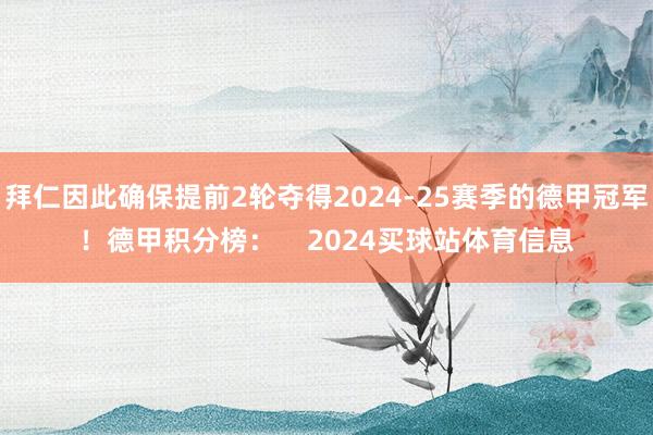 拜仁因此确保提前2轮夺得2024-25赛季的德甲冠军！德甲积分榜：    2024买球站体育信息