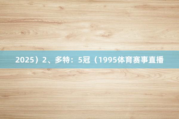 2025）2、多特：5冠（1995体育赛事直播