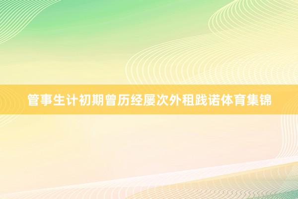 管事生计初期曾历经屡次外租践诺体育集锦