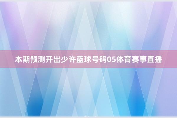 本期预测开出少许蓝球号码05体育赛事直播