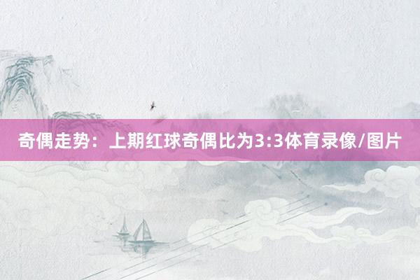 奇偶走势：上期红球奇偶比为3:3体育录像/图片