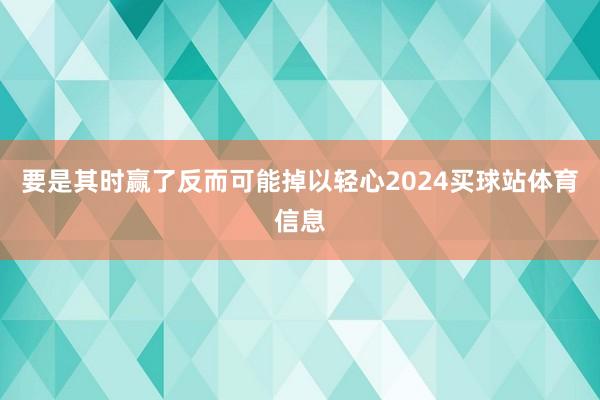 要是其时赢了反而可能掉以轻心2024买球站体育信息