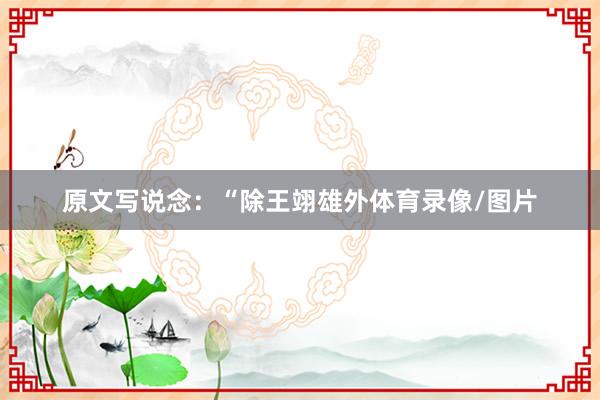 原文写说念：“除王翊雄外体育录像/图片