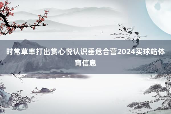 时常草率打出赏心悦认识垂危合营2024买球站体育信息