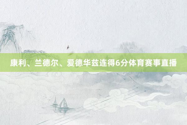 康利、兰德尔、爱德华兹连得6分体育赛事直播