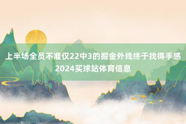 上半场全员不准仅22中3的掘金外线终于找得手感2024买球站体育信息