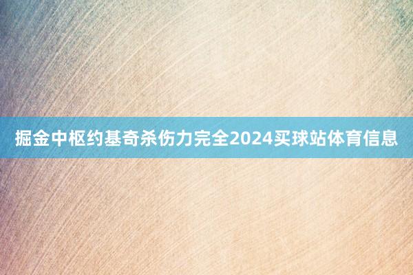 掘金中枢约基奇杀伤力完全2024买球站体育信息