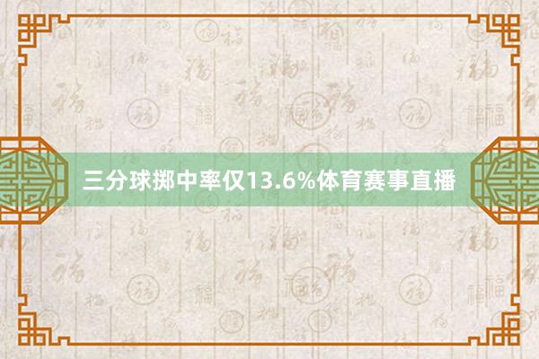三分球掷中率仅13.6%体育赛事直播