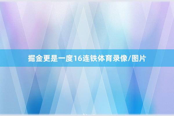 掘金更是一度16连铁体育录像/图片