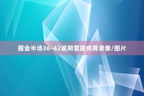 掘金半场36-42逾期雷霆体育录像/图片