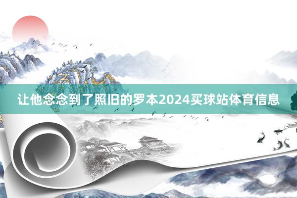 让他念念到了照旧的罗本2024买球站体育信息