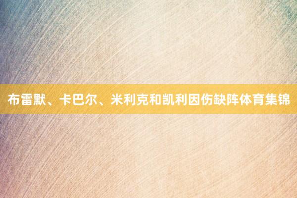 布雷默、卡巴尔、米利克和凯利因伤缺阵体育集锦