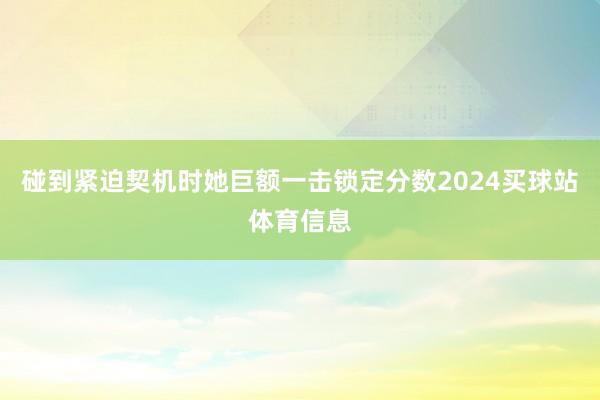 碰到紧迫契机时她巨额一击锁定分数2024买球站体育信息