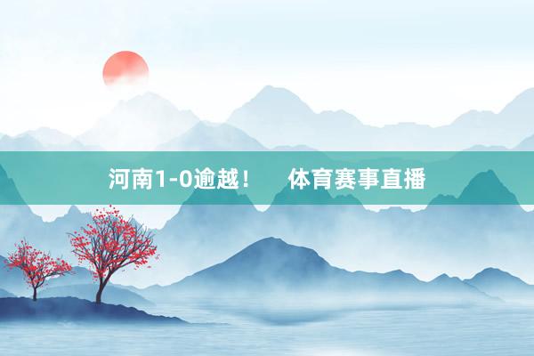 河南1-0逾越！    体育赛事直播