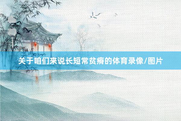 关于咱们来说长短常贫瘠的体育录像/图片