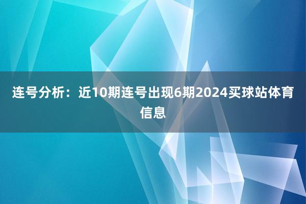 连号分析：近10期连号出现6期2024买球站体育信息