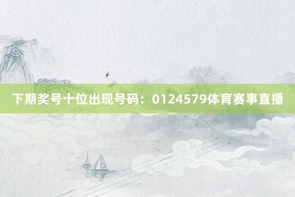 下期奖号十位出现号码：0124579体育赛事直播