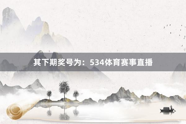 其下期奖号为：534体育赛事直播