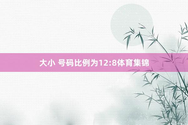 大小 号码比例为12:8体育集锦