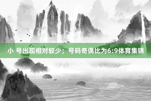 小 号出现相对较少；号码奇偶比为6:9体育集锦