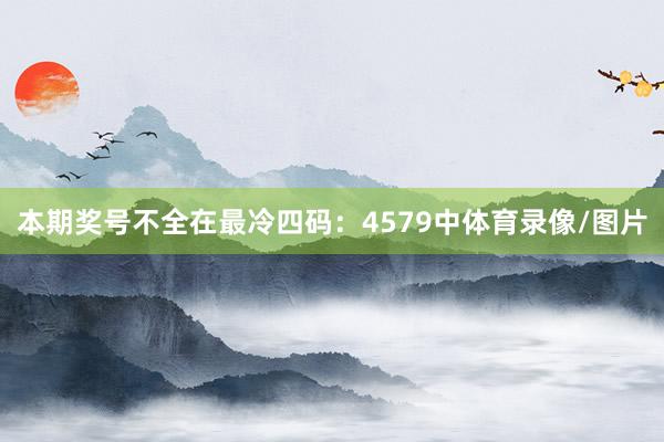 本期奖号不全在最冷四码：4579中体育录像/图片