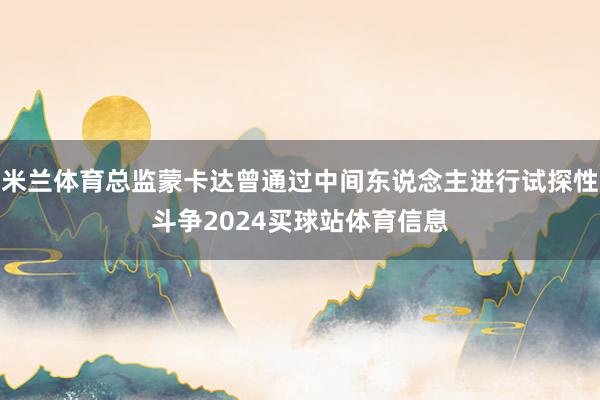 米兰体育总监蒙卡达曾通过中间东说念主进行试探性斗争2024买球站体育信息