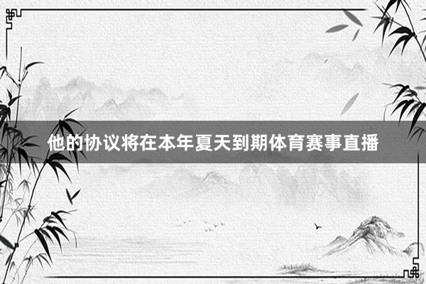 他的协议将在本年夏天到期体育赛事直播