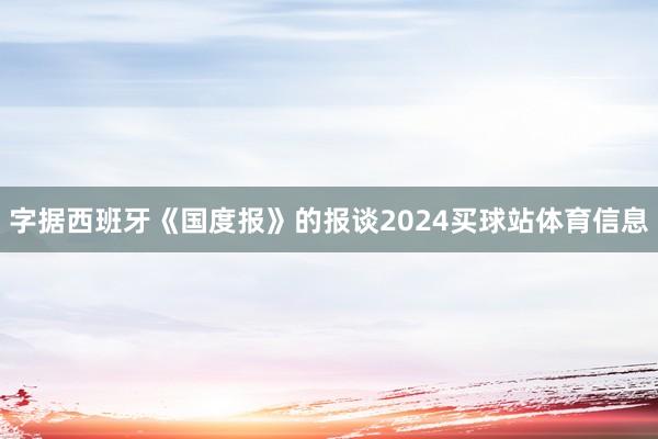字据西班牙《国度报》的报谈2024买球站体育信息
