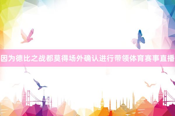 因为德比之战都莫得场外确认进行带领体育赛事直播