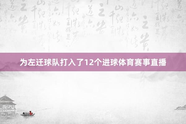 为左迁球队打入了12个进球体育赛事直播