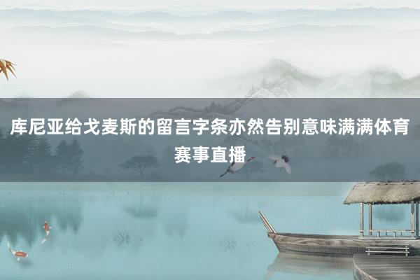 库尼亚给戈麦斯的留言字条亦然告别意味满满体育赛事直播