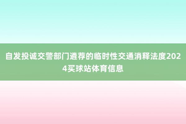 自发投诚交警部门遴荐的临时性交通消释法度2024买球站体育信息