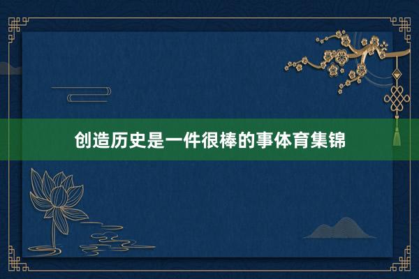 创造历史是一件很棒的事体育集锦