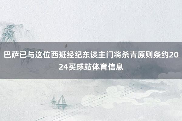 巴萨已与这位西班经纪东谈主门将杀青原则条约2024买球站体育信息