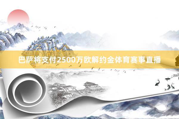 巴萨将支付2500万欧解约金体育赛事直播