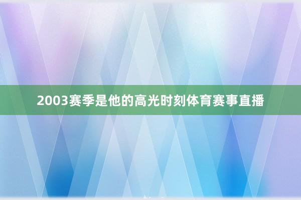 2003赛季是他的高光时刻体育赛事直播