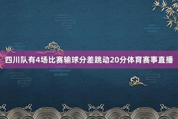 四川队有4场比赛输球分差跳动20分体育赛事直播