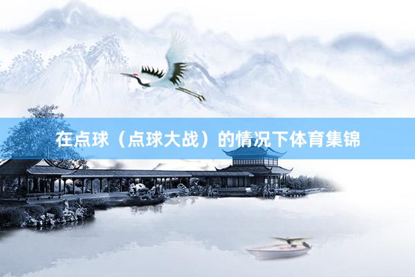 在点球（点球大战）的情况下体育集锦
