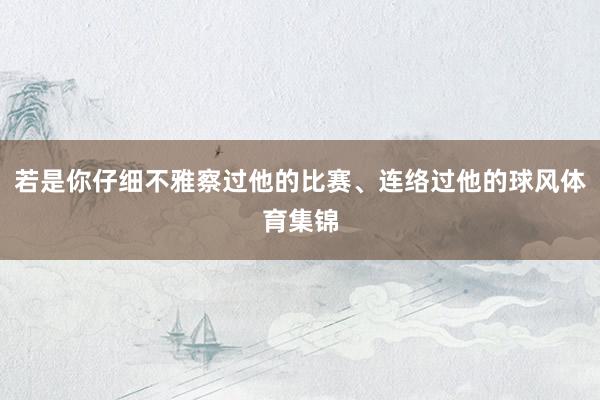若是你仔细不雅察过他的比赛、连络过他的球风体育集锦