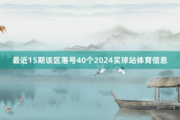 最近15期该区落号40个2024买球站体育信息